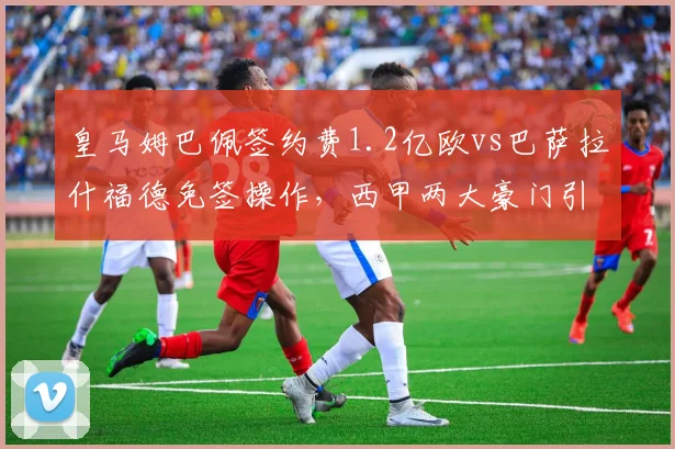 皇马姆巴佩签约费1.2亿欧vs巴萨拉什福德免签操作,西甲两大豪门引援策略对比