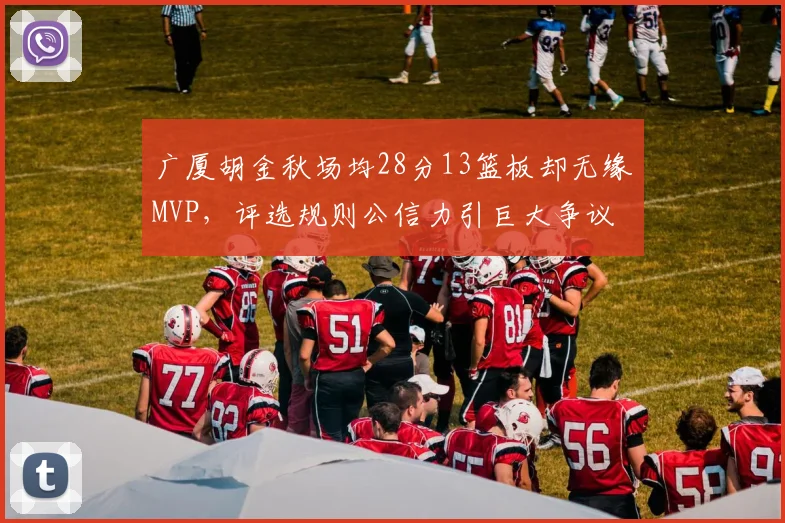 广厦胡金秋场均28分13篮板却无缘MVP，评选规则公信力引巨大争议